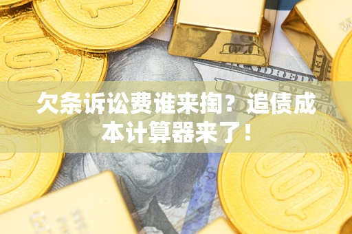 武汉欠条诉讼费谁来掏？追债成本计算器来了！