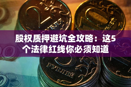 武汉股权质押避坑全攻略：这5个法律红线你必须知道
