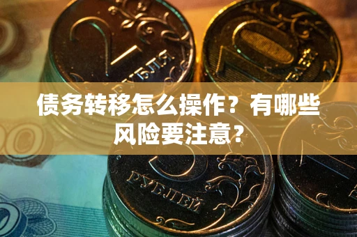 武汉债务转移怎么操作？有哪些风险要注意？