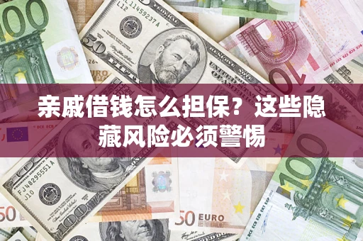武汉亲戚借钱怎么担保？这些隐藏风险必须警惕
