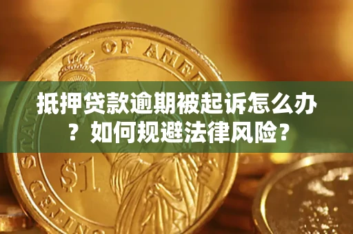 武汉抵押贷款逾期被起诉怎么办？如何规避法律风险？
