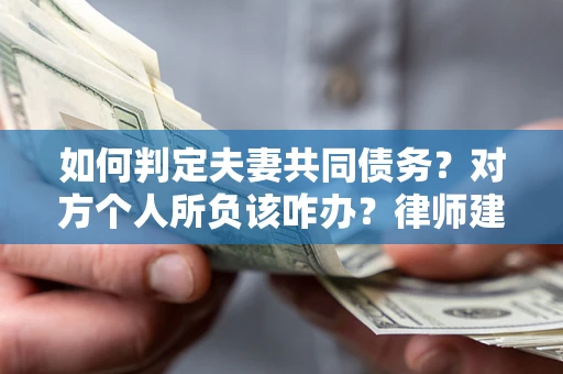 武汉如何判定夫妻共同债务？对方个人所负该咋办？律师建议