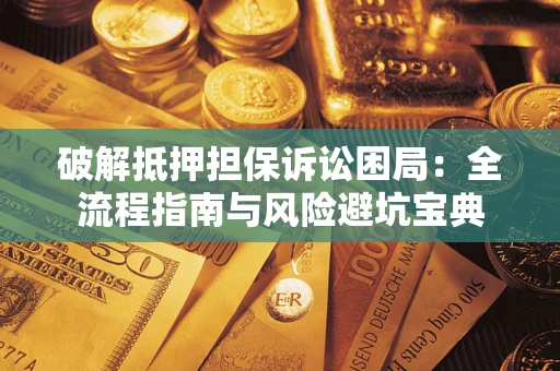 武汉破解抵押担保诉讼困局:全流程指南与风险避坑宝典 武汉破解抵押担保诉讼困局:全流程指南与风险避坑宝典