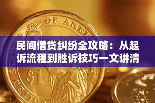 武汉民间借贷纠纷全攻略：从起诉流程到胜诉技巧一文讲清