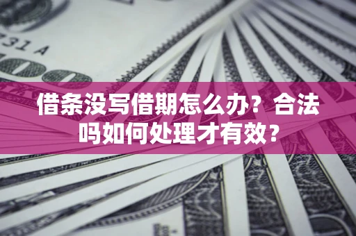 武汉借条没写借期怎么办？合法吗如何处理才有效？