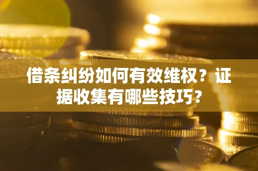 武汉借条纠纷如何有效维权？证据收集有哪些技巧？