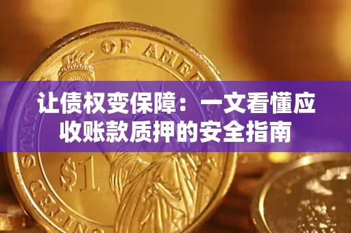 武汉让债权变保障：一文看懂应收账款质押的安全指南