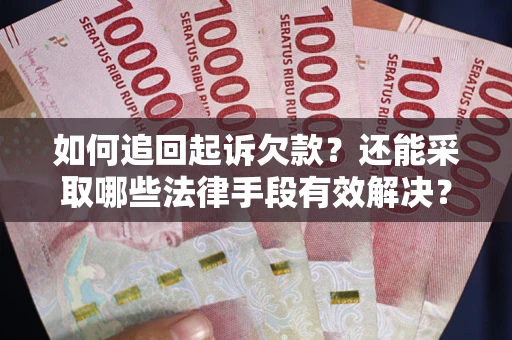 武汉如何追回起诉欠款？还能采取哪些法律手段有效解决？