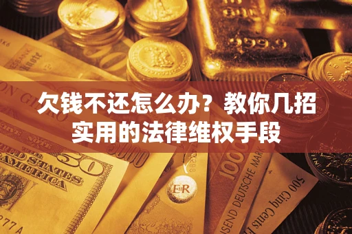 武汉欠钱不还怎么办？教你几招实用的法律维权手段