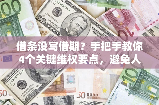 武汉借条没写借期？手把手教你4个关键维权要点，避免人财两空