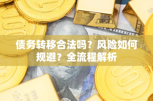 武汉债务转移合法吗？风险如何规避？全流程解析