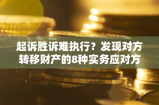 武汉起诉胜诉难执行？发现对方转移财产的8种实务应对方案
