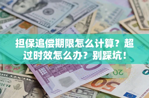 武汉担保追偿期限怎么计算？超过时效怎么办？别踩坑！