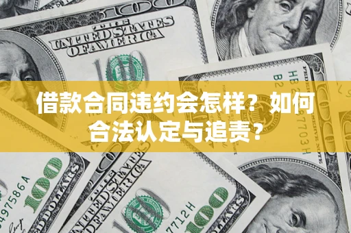 武汉借款合同违约会怎样？如何合法认定与追责？