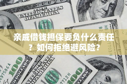武汉亲戚借钱担保要负什么责任？如何拒绝避风险？
