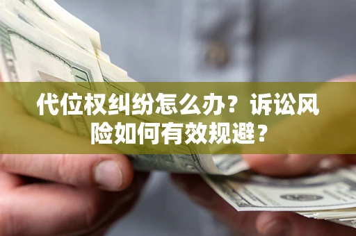 武汉代位权纠纷怎么办？诉讼风险如何有效规避？