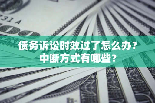 武汉债务诉讼时效过了怎么办？中断方式有哪些？