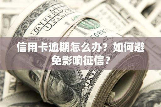 武汉信用卡逾期怎么办？如何避免影响征信？