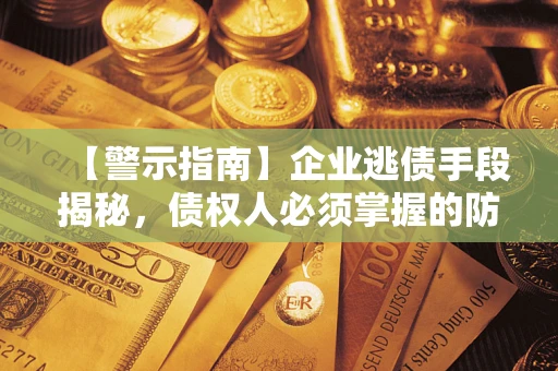 武汉【警示指南】企业逃债手段揭秘，债权人必须掌握的防坑宝典