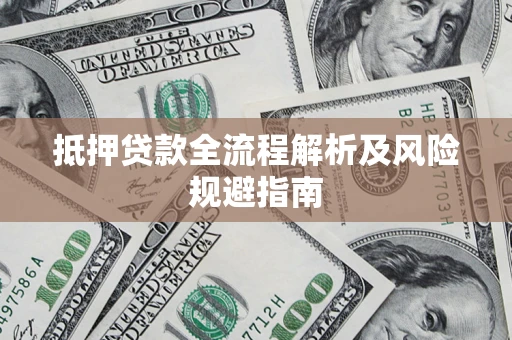 武汉抵押贷款全流程解析及风险规避指南