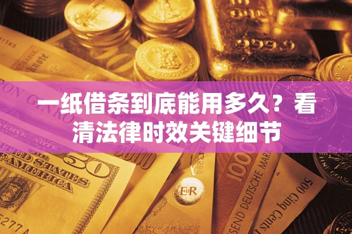 武汉一纸借条到底能用多久？看清法律时效关键细节