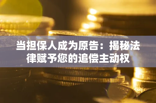 武汉当担保人成为原告:揭秘法律赋予您的追偿主动权 武汉当担保人成为原告:揭秘法律赋予您的追偿主动权