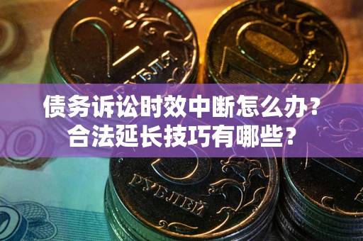 武汉债务诉讼时效中断怎么办？合法延长技巧有哪些？
