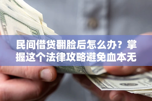 武汉民间借贷翻脸后怎么办？掌握这个法律攻略避免血本无归