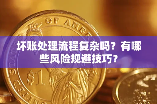 武汉坏账处理流程复杂吗？有哪些风险规避技巧？