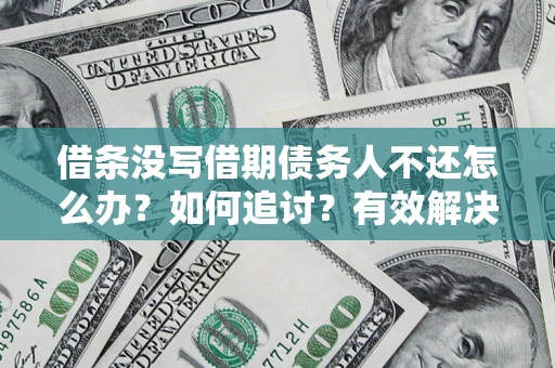 武汉借条没写借期债务人不还怎么办？如何追讨？有效解决方案！