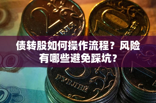 武汉债转股如何操作流程?风险有哪些避免踩坑? 武汉债转股如何操作流程?风险有哪些避免踩坑?