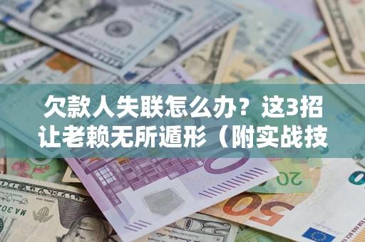 武汉欠款人失联怎么办？这3招让老赖无所遁形（附实战技巧）