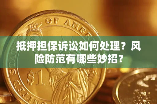武汉抵押担保诉讼如何处理？风险防范有哪些妙招？