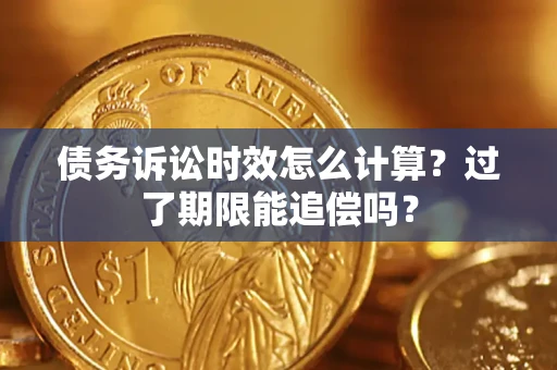 武汉债务诉讼时效怎么计算？过了期限能追偿吗？