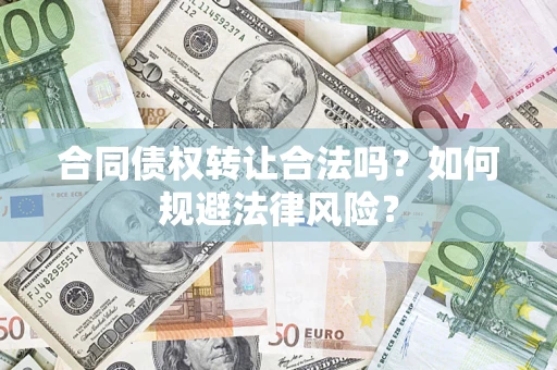 武汉合同债权转让合法吗？如何规避法律风险？