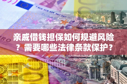 武汉亲戚借钱担保如何规避风险？需要哪些法律条款保护？