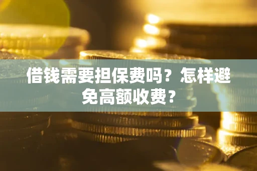 武汉借钱需要担保费吗？怎样避免高额收费？