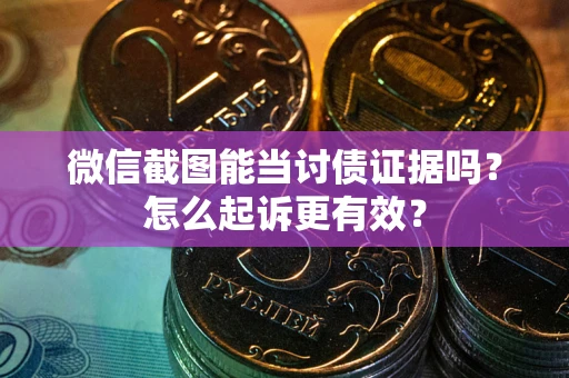 武汉微信截图能当讨债证据吗？怎么起诉更有效？