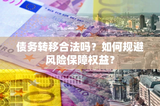 武汉债务转移合法吗？如何规避风险保障权益？