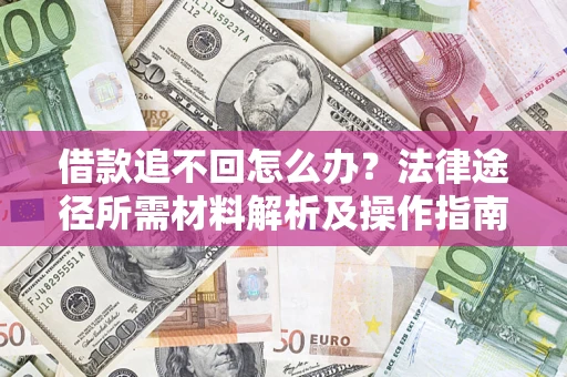 武汉借款追不回怎么办？法律途径所需材料解析及操作指南