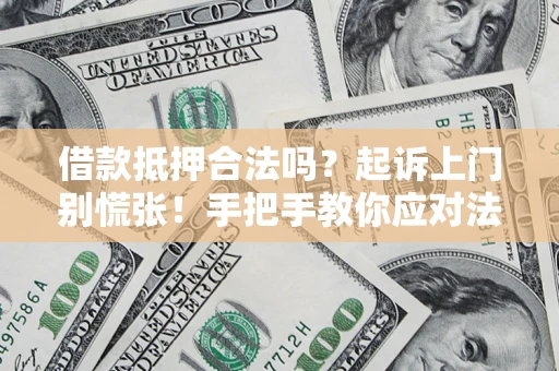 武汉借款抵押合法吗？起诉上门别慌张！手把手教你应对法律程序