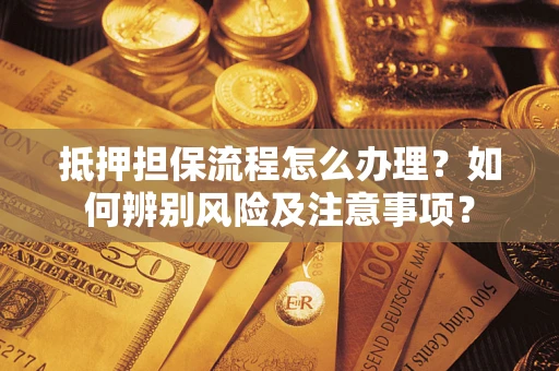 武汉抵押担保流程怎么办理？如何辨别风险及注意事项？