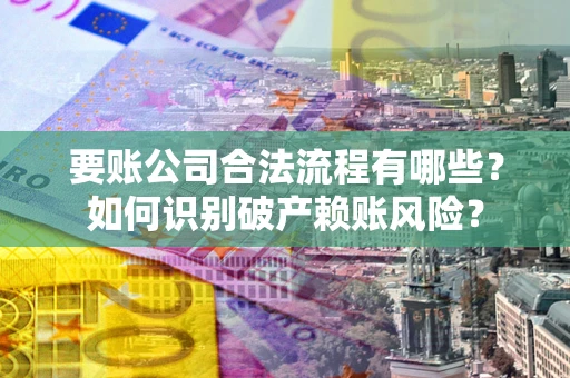 武汉要账公司合法流程有哪些？如何识别破产赖账风险？