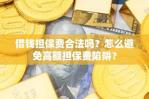 武汉借钱担保费合法吗？怎么避免高额担保费陷阱？