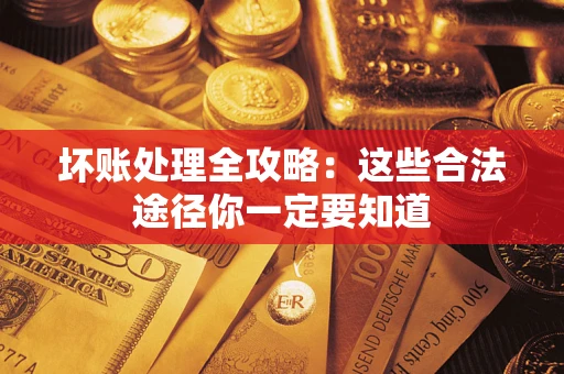 武汉坏账处理全攻略：这些合法途径你一定要知道