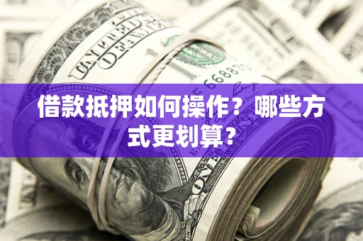 武汉借款抵押如何操作？哪些方式更划算？