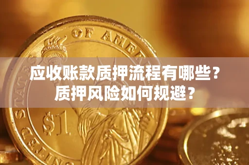 武汉应收账款质押流程有哪些？质押风险如何规避？
