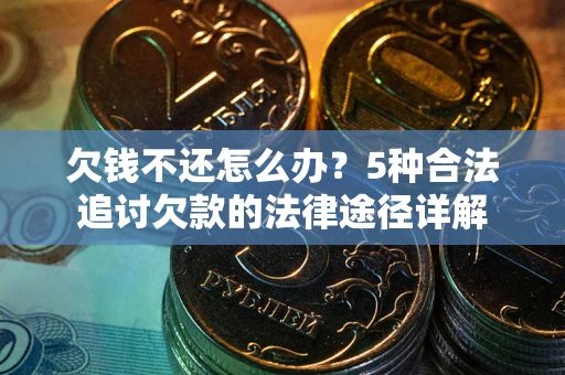 武汉欠钱不还怎么办？5种合法追讨欠款的法律途径详解