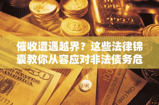 武汉催收遭遇越界？这些法律锦囊教你从容应对非法债务危机