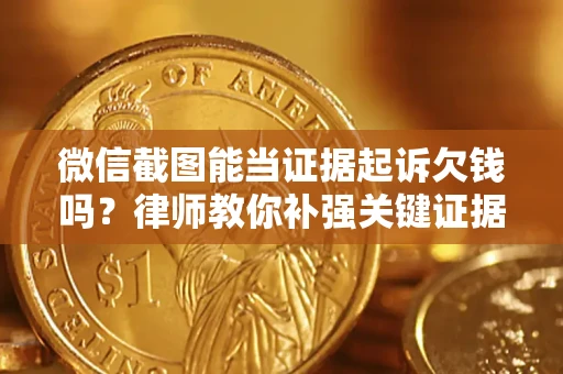 武汉微信截图能当证据起诉欠钱吗？律师教你补强关键证据